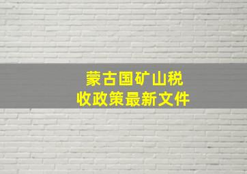 蒙古国矿山税收政策最新文件