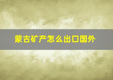 蒙古矿产怎么出口国外