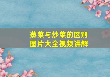 蒸菜与炒菜的区别图片大全视频讲解