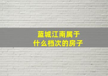 蓝城江南属于什么档次的房子