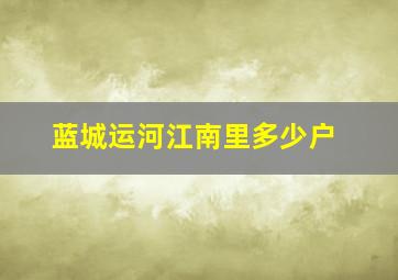 蓝城运河江南里多少户