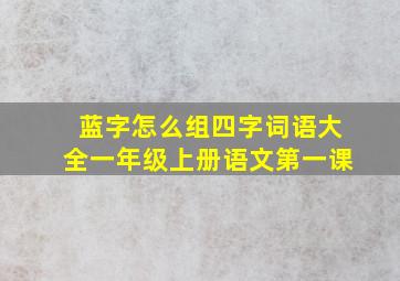 蓝字怎么组四字词语大全一年级上册语文第一课