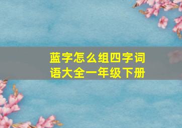 蓝字怎么组四字词语大全一年级下册