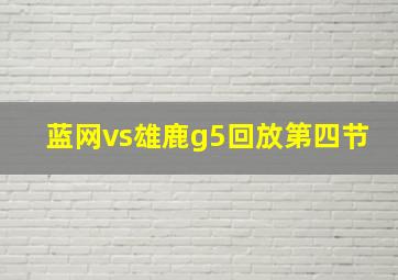 蓝网vs雄鹿g5回放第四节