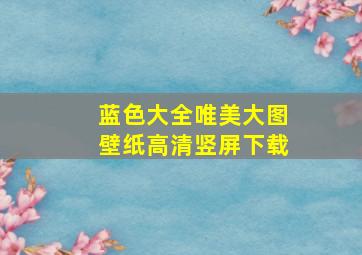 蓝色大全唯美大图壁纸高清竖屏下载