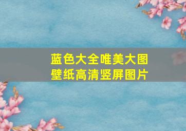 蓝色大全唯美大图壁纸高清竖屏图片