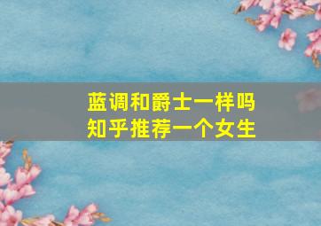 蓝调和爵士一样吗知乎推荐一个女生