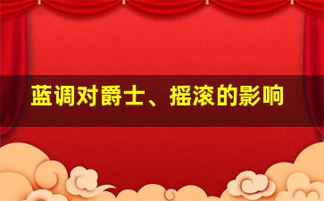 蓝调对爵士、摇滚的影响