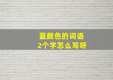 蓝颜色的词语2个字怎么写呀