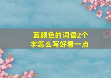 蓝颜色的词语2个字怎么写好看一点