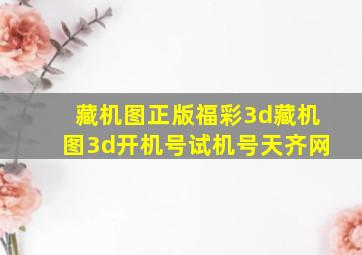 藏机图正版福彩3d藏机图3d开机号试机号天齐网