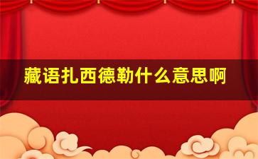 藏语扎西德勒什么意思啊