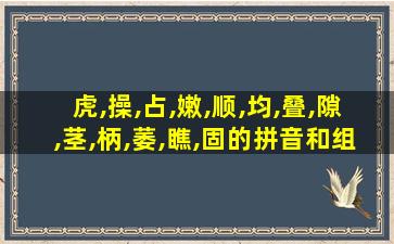 虎,操,占,嫩,顺,均,叠,隙,茎,柄,萎,瞧,固的拼音和组词