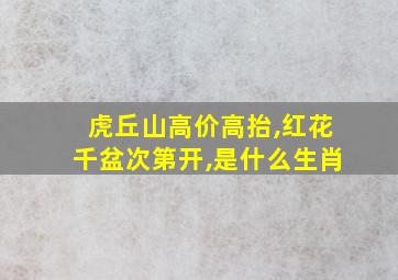 虎丘山高价高抬,红花千盆次第开,是什么生肖