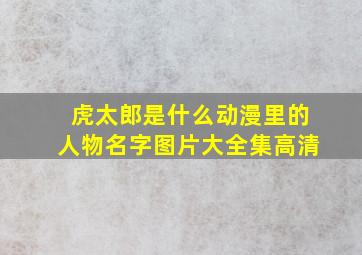 虎太郎是什么动漫里的人物名字图片大全集高清