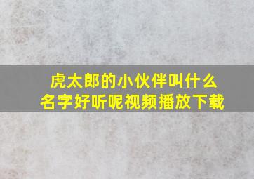 虎太郎的小伙伴叫什么名字好听呢视频播放下载