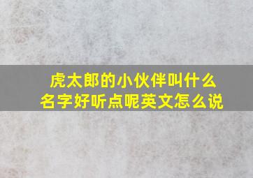 虎太郎的小伙伴叫什么名字好听点呢英文怎么说