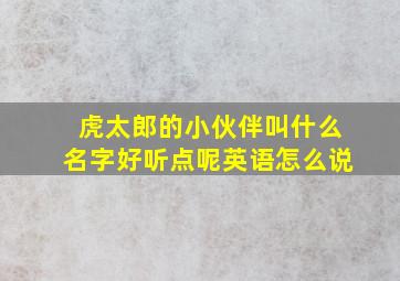 虎太郎的小伙伴叫什么名字好听点呢英语怎么说