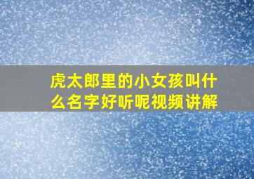 虎太郎里的小女孩叫什么名字好听呢视频讲解