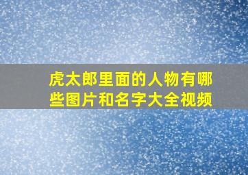 虎太郎里面的人物有哪些图片和名字大全视频