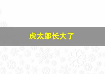 虎太郎长大了