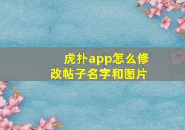 虎扑app怎么修改帖子名字和图片