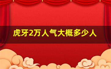 虎牙2万人气大概多少人