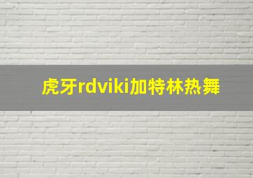 虎牙rdviki加特林热舞