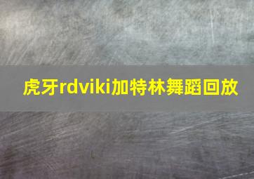 虎牙rdviki加特林舞蹈回放