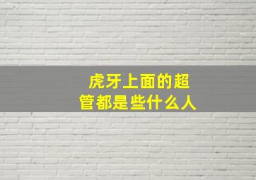 虎牙上面的超管都是些什么人