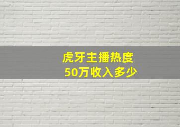 虎牙主播热度50万收入多少