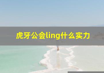 虎牙公会ling什么实力