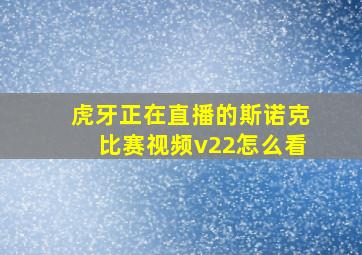 虎牙正在直播的斯诺克比赛视频v22怎么看