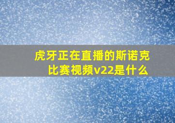 虎牙正在直播的斯诺克比赛视频v22是什么