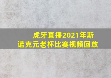 虎牙直播2021年斯诺克元老杯比赛视频回放