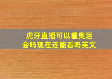 虎牙直播可以看奥运会吗现在还能看吗英文