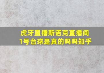 虎牙直播斯诺克直播间1号台球是真的吗吗知乎