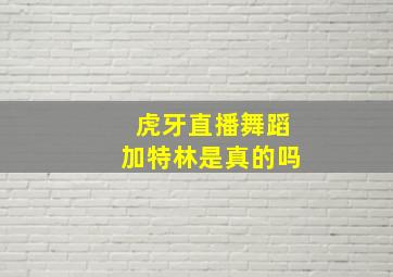 虎牙直播舞蹈加特林是真的吗