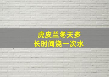 虎皮兰冬天多长时间浇一次水