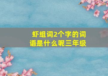 虾组词2个字的词语是什么呢三年级