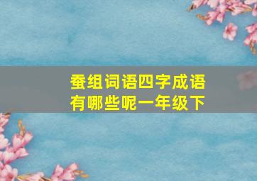 蚕组词语四字成语有哪些呢一年级下