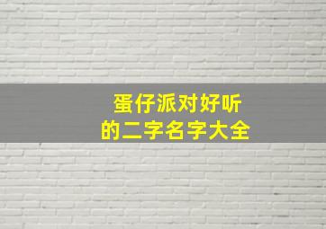 蛋仔派对好听的二字名字大全