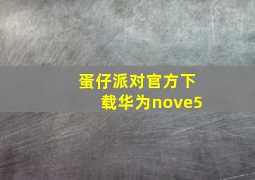 蛋仔派对官方下载华为nove5