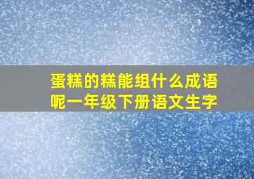 蛋糕的糕能组什么成语呢一年级下册语文生字