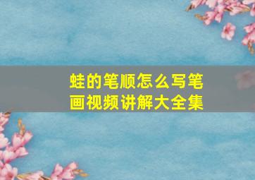 蛙的笔顺怎么写笔画视频讲解大全集