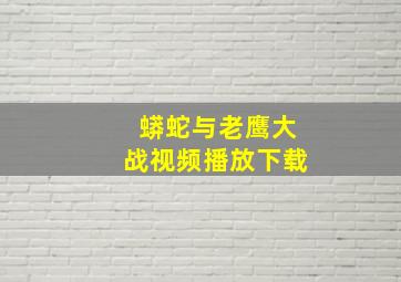 蟒蛇与老鹰大战视频播放下载