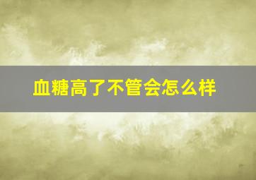 血糖高了不管会怎么样