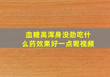 血糖高浑身没劲吃什么药效果好一点呢视频