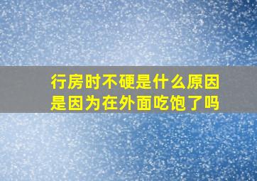 行房时不硬是什么原因是因为在外面吃饱了吗