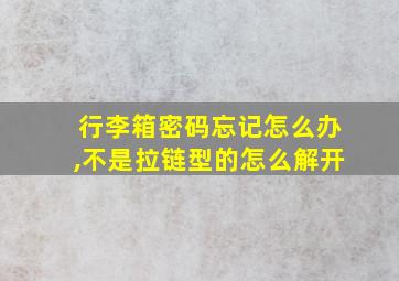 行李箱密码忘记怎么办,不是拉链型的怎么解开